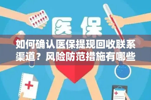 如何确认医保提现回收联系渠道？风险防范措施有哪些？