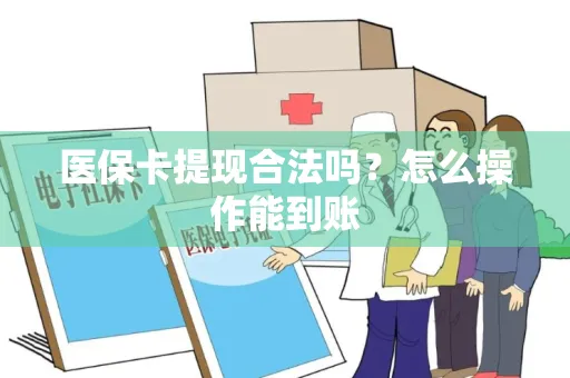 医保卡提现合法吗？怎么操作能到账